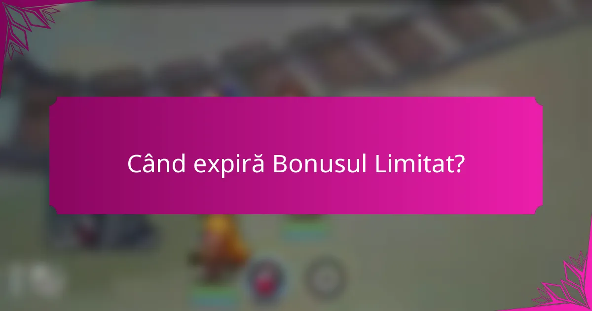 Când expiră Bonusul Limitat?