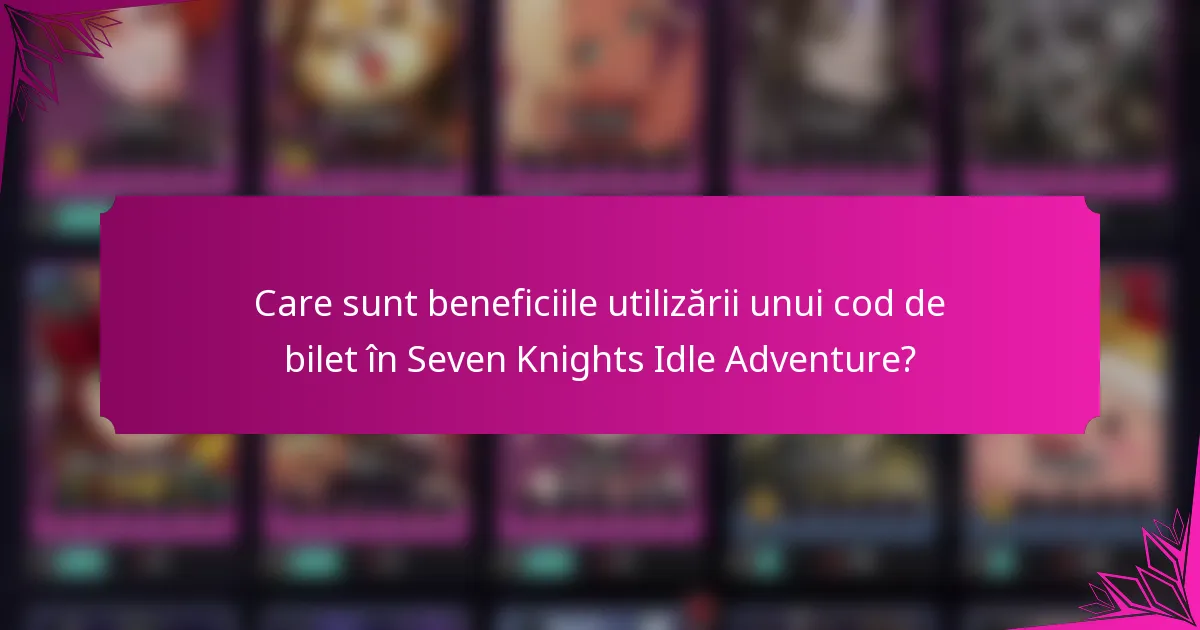 Care sunt beneficiile utilizării unui cod de bilet în Seven Knights Idle Adventure?