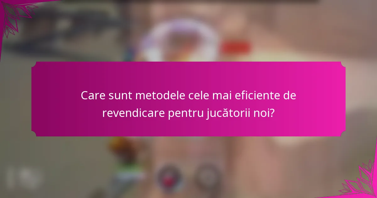 Care sunt metodele cele mai eficiente de revendicare pentru jucătorii noi?