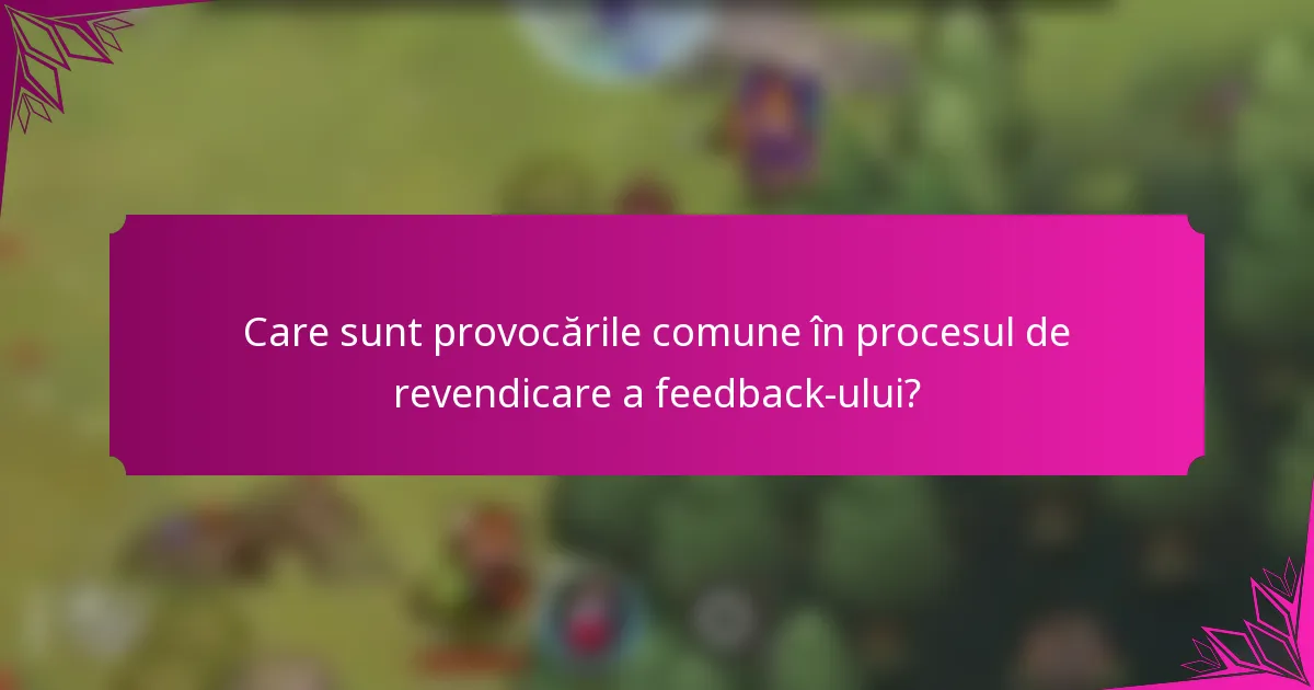 Care sunt provocările comune în procesul de revendicare a feedback-ului?