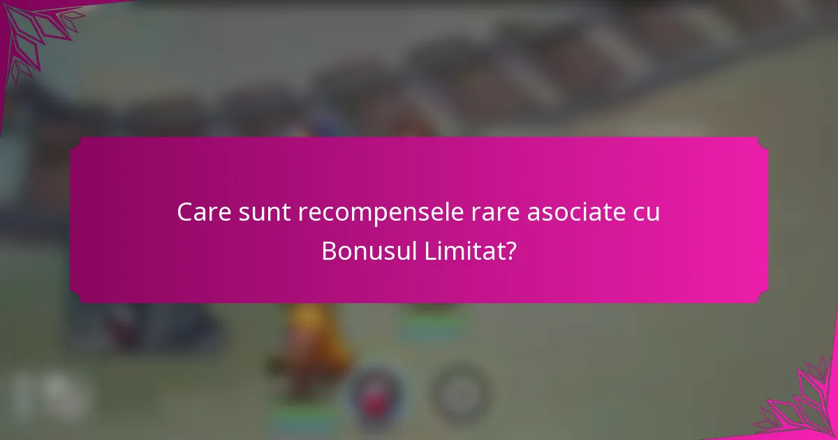 Care sunt recompensele rare asociate cu Bonusul Limitat?