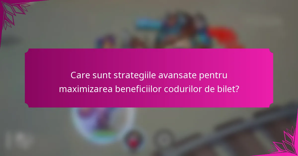 Care sunt strategiile avansate pentru maximizarea beneficiilor codurilor de bilet?