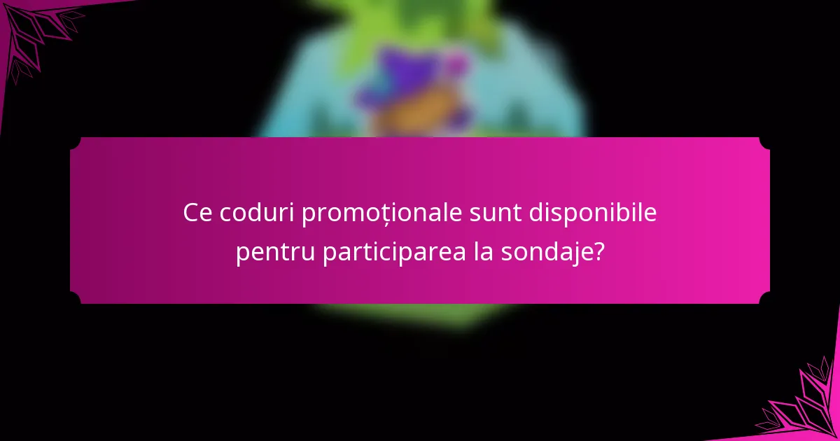 Ce coduri promoționale sunt disponibile pentru participarea la sondaje?