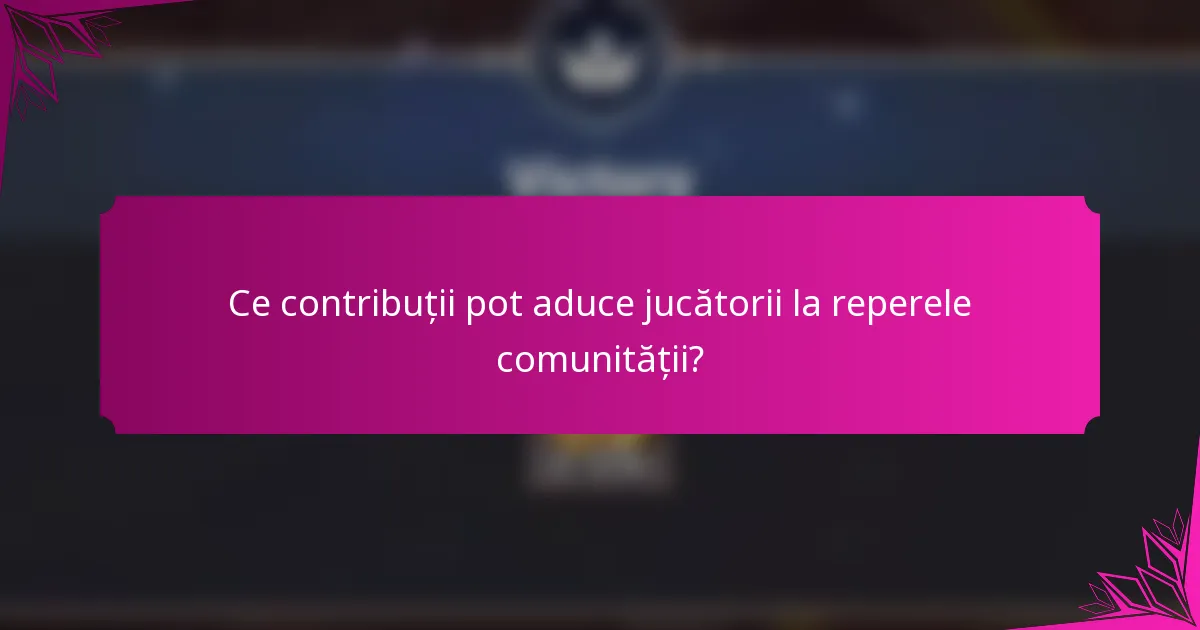Ce contribuții pot aduce jucătorii la reperele comunității?