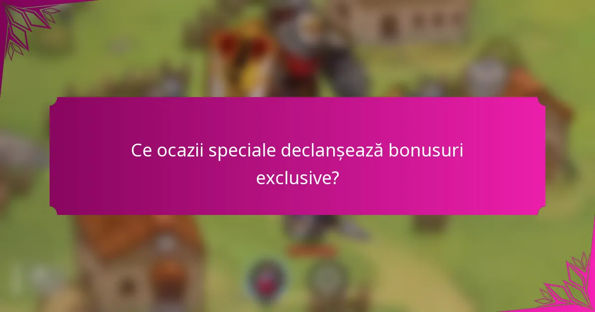Ce ocazii speciale declanșează bonusuri exclusive?