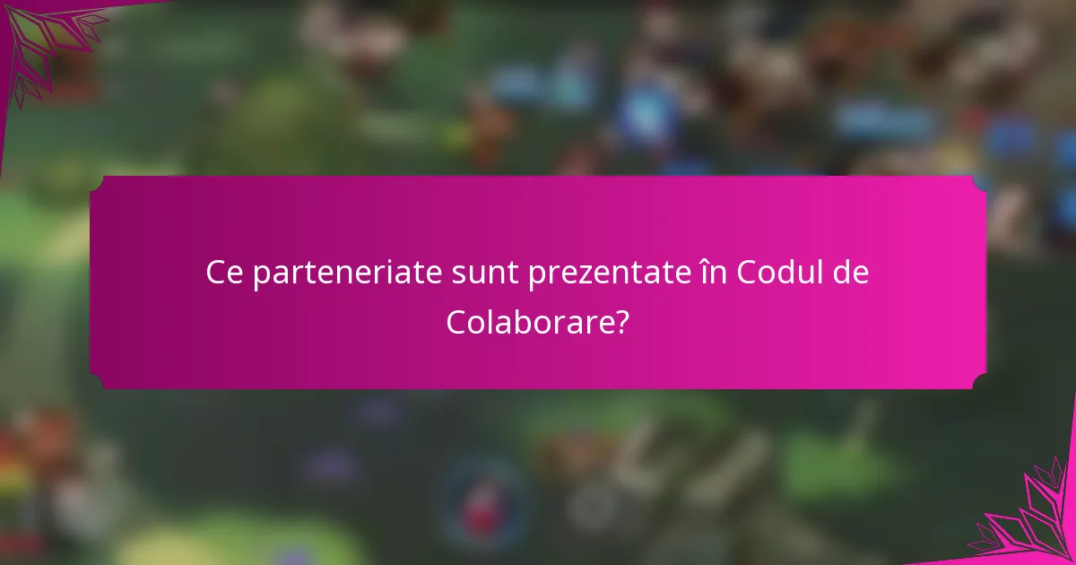 Ce parteneriate sunt prezentate în Codul de Colaborare?