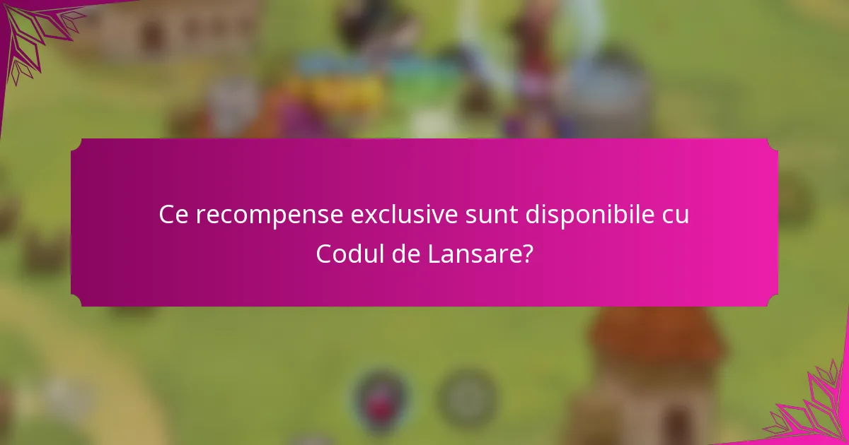 Ce recompense exclusive sunt disponibile cu Codul de Lansare?