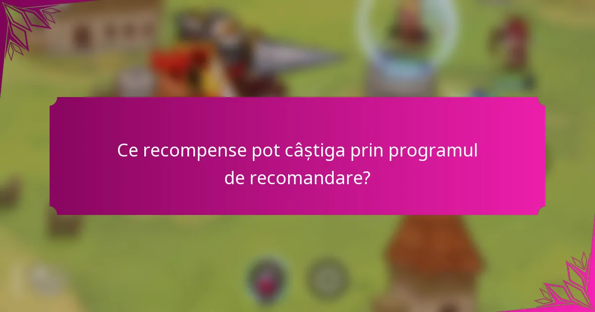 Ce recompense pot câștiga prin programul de recomandare?