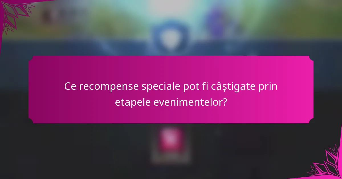 Ce recompense speciale pot fi câștigate prin etapele evenimentelor?