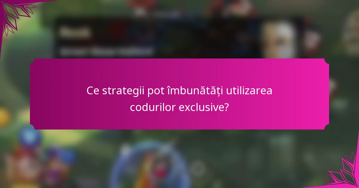 Ce strategii pot îmbunătăți utilizarea codurilor exclusive?