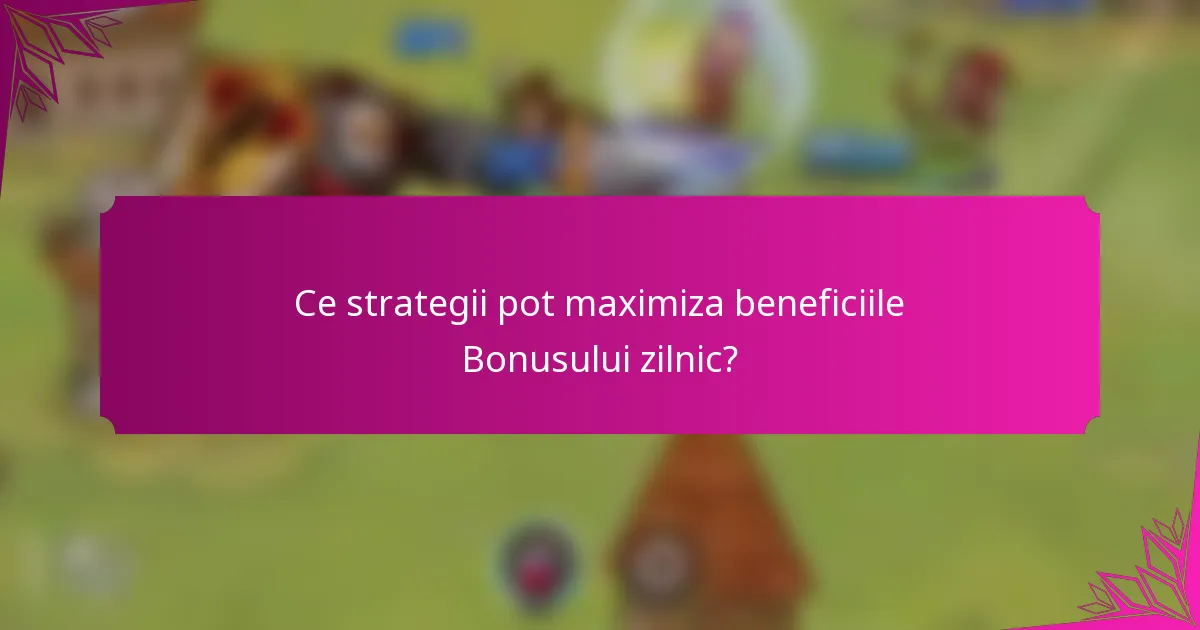 Ce strategii pot maximiza beneficiile Bonusului zilnic?