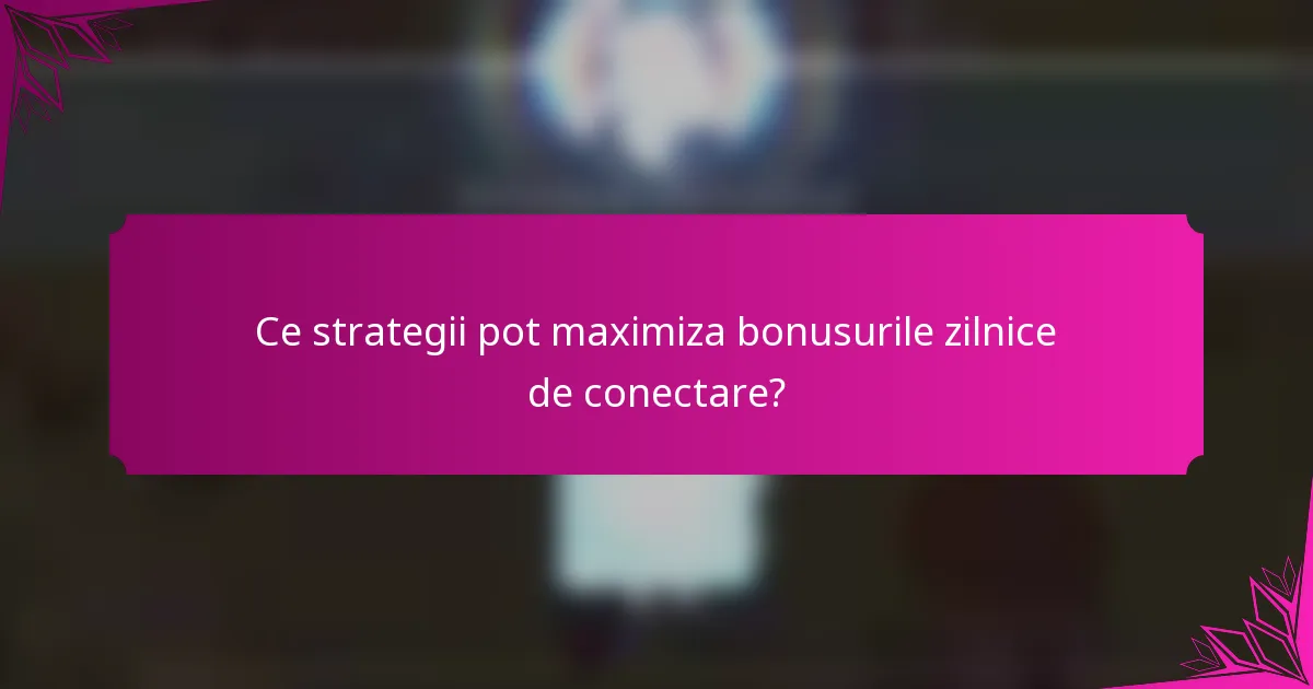 Ce strategii pot maximiza bonusurile zilnice de conectare?
