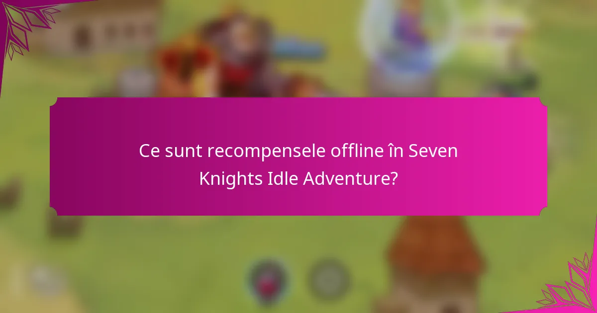Ce sunt recompensele offline în Seven Knights Idle Adventure?