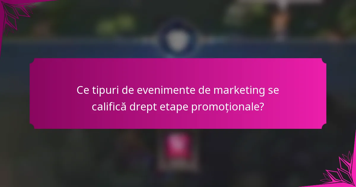 Ce tipuri de evenimente de marketing se califică drept etape promoționale?