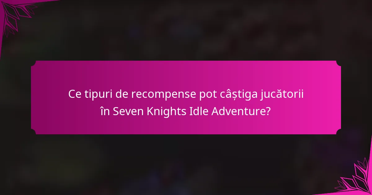 Ce tipuri de recompense pot câștiga jucătorii în Seven Knights Idle Adventure?