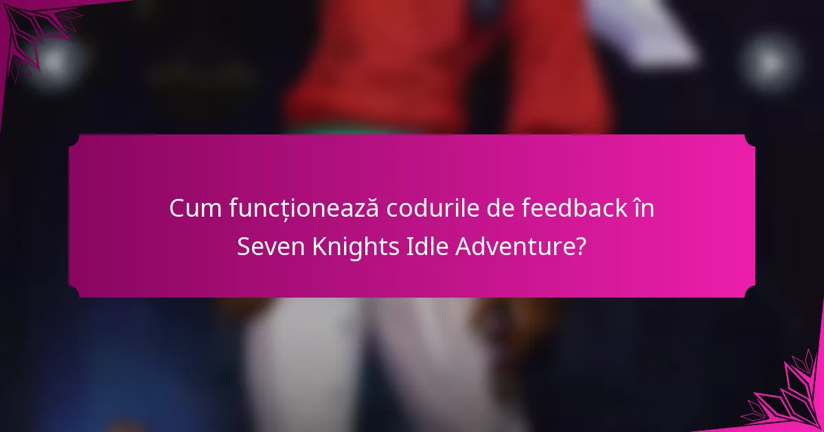 Cum funcționează codurile de feedback în Seven Knights Idle Adventure?