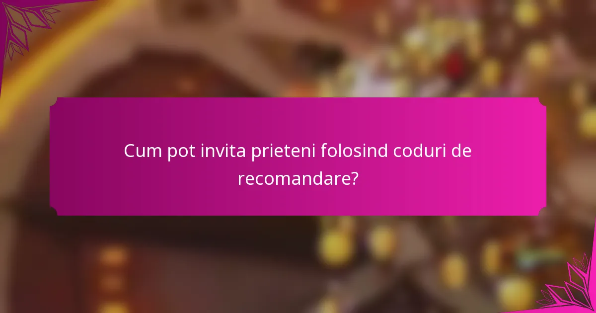 Cum pot invita prieteni folosind coduri de recomandare?