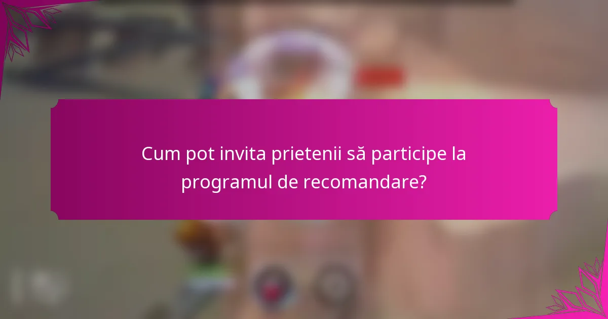 Cum pot invita prietenii să participe la programul de recomandare?