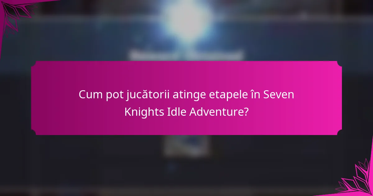 Cum pot jucătorii atinge etapele în Seven Knights Idle Adventure?