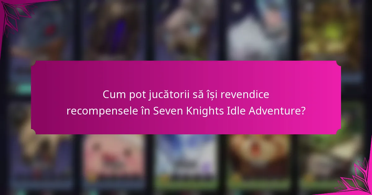 Cum pot jucătorii să își revendice recompensele în Seven Knights Idle Adventure?