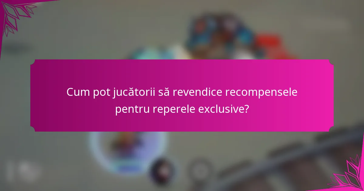 Cum pot jucătorii să revendice recompensele pentru reperele exclusive?