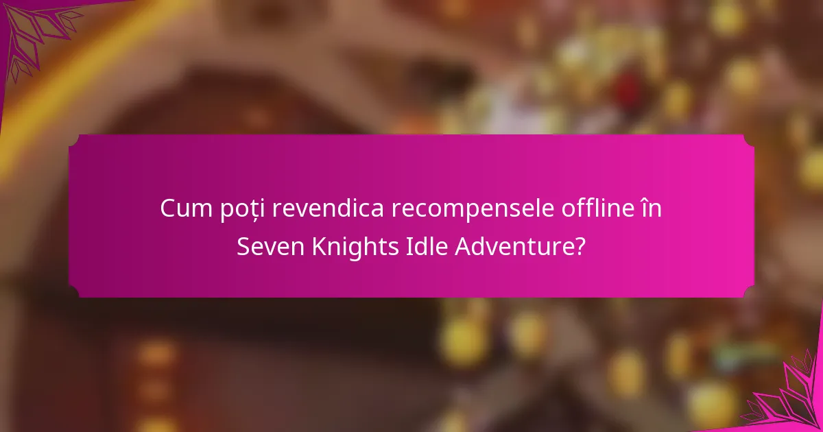 Cum poți revendica recompensele offline în Seven Knights Idle Adventure?