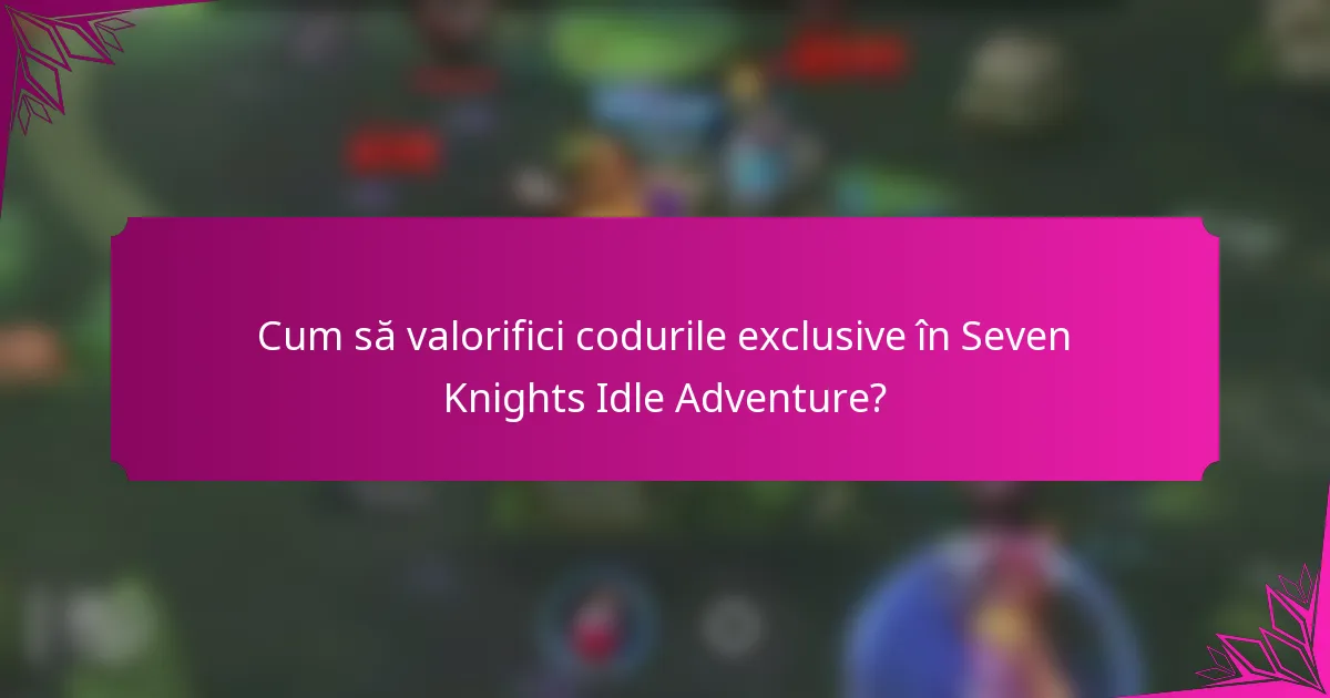 Cum să valorifici codurile exclusive în Seven Knights Idle Adventure?