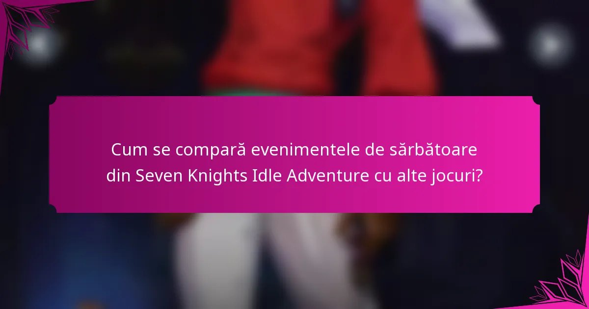 Cum se compară evenimentele de sărbătoare din Seven Knights Idle Adventure cu alte jocuri?