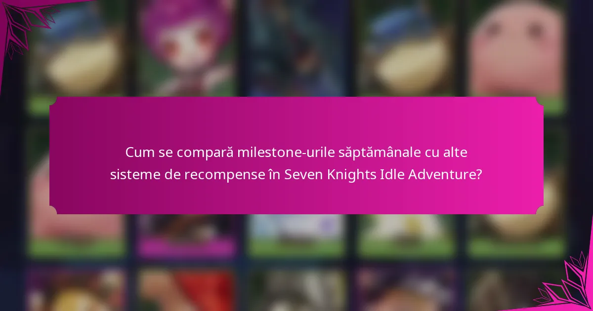 Cum se compară milestone-urile săptămânale cu alte sisteme de recompense în Seven Knights Idle Adventure?
